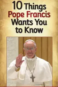 10 Things Pope Francis Wants You to Know